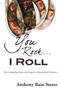 Title: You Rock...I Roll: The Compelling Stories and Songs by a Quadriplegic Musician, Author: Anthony Rain Starez