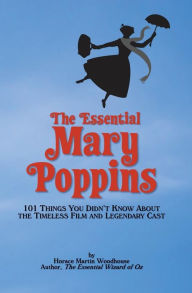 Title: The Essential Mary Poppins: 101 Things You Didn't Know About the Timeless Film and Legendary Cast, Author: Horace Martin Woodhouse