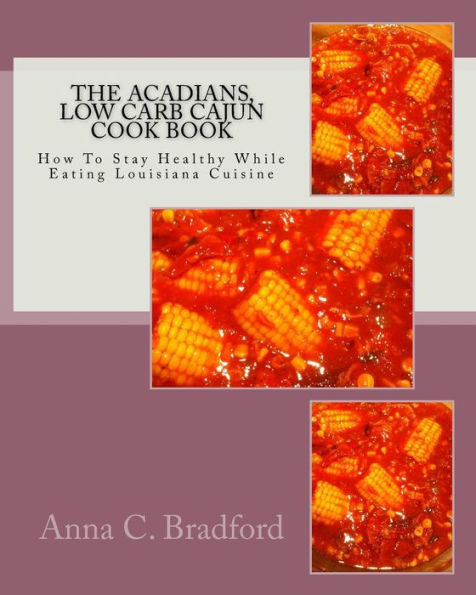 Acadians, Low Carb Cajun Cook Book: How To Stay Healthy While Eating Louisiana Cuisine