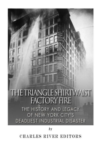 The Triangle Shirtwaist Factory Fire: The History and Legacy of New York City's Deadliest Industrial Disaster