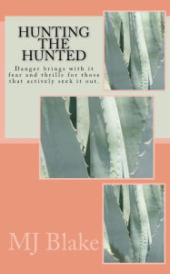 Title: Hunting The Hunted: Danger brings with it fear and thrills for those that actively seek it out., Author: MJ Blake