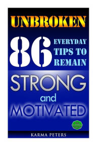 Title: Unbroken: 86 Everyday Tips to Remain Strong and Motivated, Author: Karma Peters