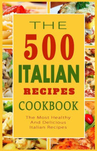 Title: Italian Recipes Cookbook: The 500 Most Healthy And Delicious Italian Recipes, Author: Giovanni B Mazzantini