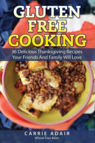 Title: Gluten Free Cooking: 36 Delicious Thanksgiving Recipes Your Friends And Family W, Author: Cam Adair