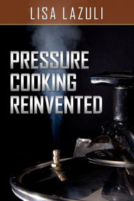 Title: Pressure Cooking Reinvented, Author: Lisa Lazuli