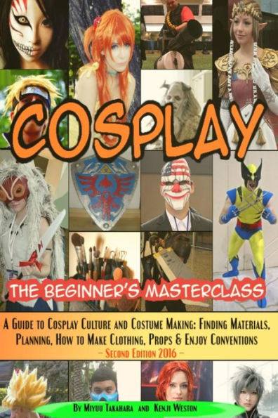 Cosplay - The Beginner's Masterclass: A Guide To Cosplay Culture & Costume Making: Finding Materials, Planning, Ideas, How To Make Clothing, Props & Enjoy Conventions