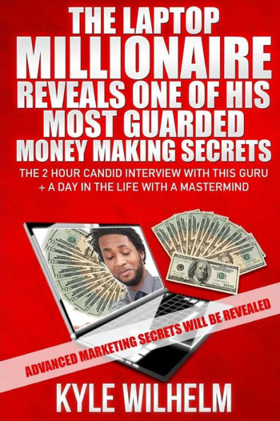 The Laptop Millionaire Reveals One of His Most Guarded Money Making Secrets - The 2 Hour Candid Interview with this Guru Plus a Day in the Life with a Mastermind -: Advanced Marketing Secrets Will be Revealed