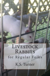 Title: Livestock Rabbits: for Regular Folks, Author: K S Turner