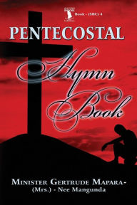 Title: Pentecostal Hymn Book: A Selection of Traditional Hymn Songs and Behavior Change Songs Composition / Compilation, Author: Mrs. Gertrude Mapara
