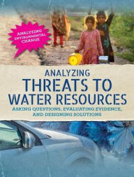 Title: Analyzing Threats to Water Resources: Asking Questions, Evaluating Evidence, and Designing Solutions, Author: Philip Steele