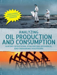 Title: Analyzing Oil Production and Consumption: Asking Questions, Evaluating Evidence, and Designing Solutions, Author: Philip Steele