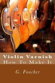 Title: Violin Varnish: How To Make It, Author: Paul M Fleury