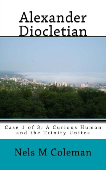 Alexander Diocletian: Case 1 of 3: A Curious Human and the Trinity Unites