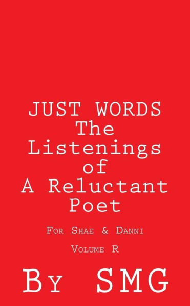 JUST WORDS - The Listenings of A Reluctant Poet For Shae & Danni Volume R