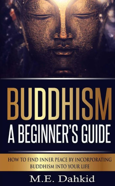 Buddhism - A Beginner?s Guide: How to Find Inner Peace by Incorporating Buddhism Into Your Life