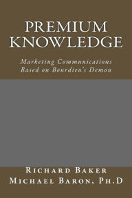 Title: Premium Knowledge: Marketing Communications Based on Bourdieu's Demon, Author: Richard Baker