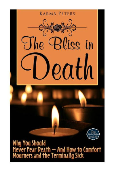 the Bliss Death: Why You Should Never Fear Death - and How to Comfort Mourners Terminally Sick