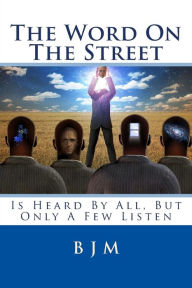 Title: The Word on the Street: Is Heard by All, But Only a Few Listen, Author: B J M