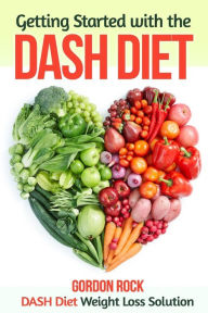 Title: Getting Started with the DASH Diet: DASH Diet Weight Loss Solution, Author: Gordon Rock