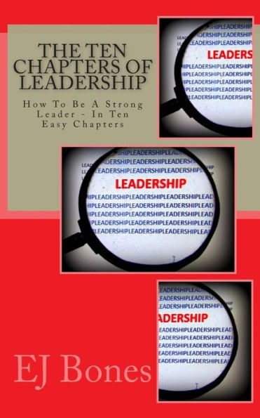 The Ten Chapters Of Leadership: How To Be A Strong Leader - In Ten Easy Chapters