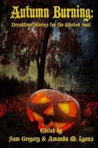 Title: Autumn Burning: Dreadtime Stories for the Wicked Soul, Author: Amanda M Lyons