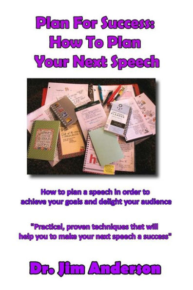 Plan For Success: How To Plan Your Next Speech: How to plan a speech in order to achieve your goals and delight your audience