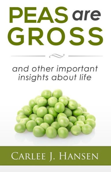 Peas are Gross: and other important insights about life