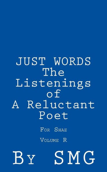 JUST WORDS -The Listenings of a Reluctant Poet For Shae Volume R