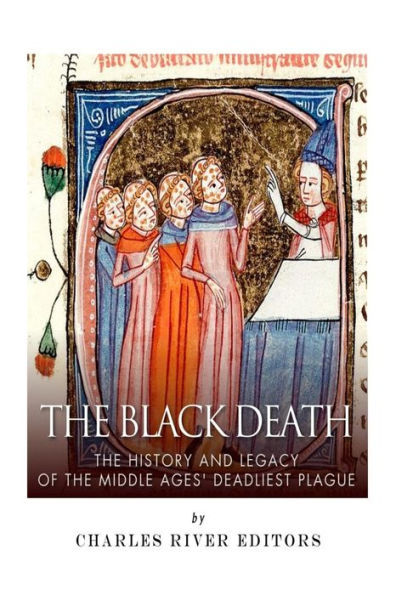 The Black Death: The History and Legacy of the Middle Ages' Deadliest Plague