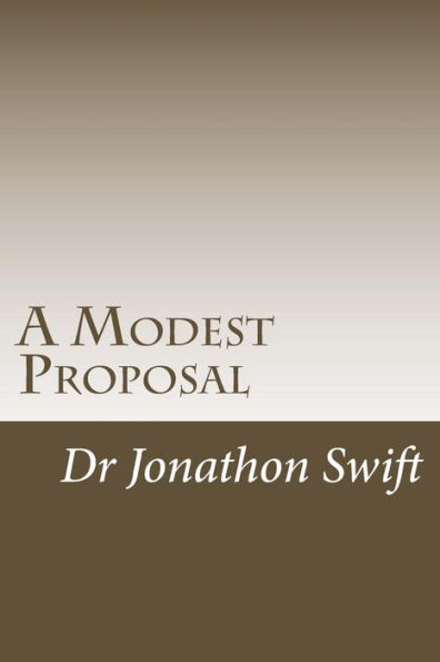 A Modest Proposal: for Preventing the Children of Poor People From Being a Burthen to Their Parents or Country, and for Making Them Beneficial to the Publick