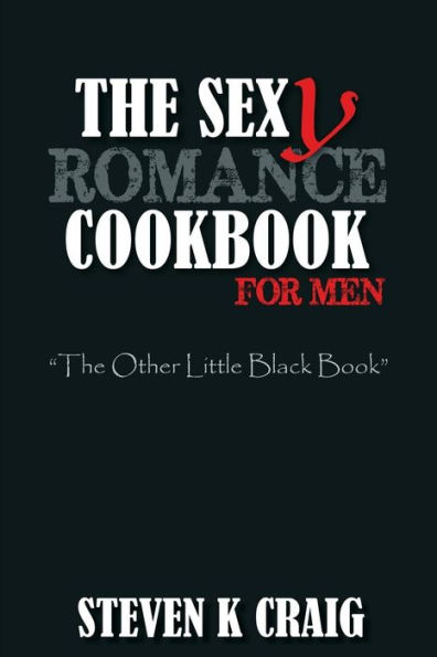 The Sex (y) Romance Cookbook for Men: Turn the Uber Single Man into a Cassanova