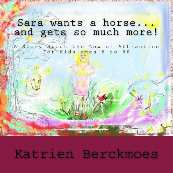 Sara wants a horse... and gets so much more!: A Story about the Law of Attraction, for kids ages 8 to 88
