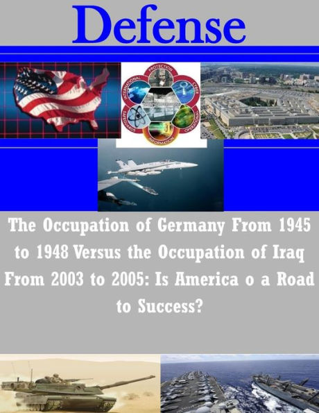 The Occupation of Germany From 1945 to 1948 Versus the Occupation of Iraq From 2003 to 2005: Is America o a Road to Success?