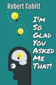 Title: I'm So Glad You Asked Me That, Author: R J Cubitt