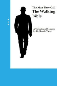 Title: The Man They Call The Walking Bible: A Collection of Sermons by Dr. Jimmie Vance, Author: Jimmie Vance