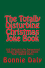 The Totally Disturbing Christmas Joke Book: 100 Delightfully Demented Jokes Designed to Jingle Your Sleigh Bells