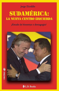 Title: Sudamerica: la nueva centro izquierda: Estado de bienestar o demagogia?, Author: Jorge Zicolillo