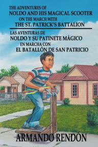 Title: THE ADVENTURES OF Noldo And His Magical Scooter On The March With The St. Patrick?s Battalion: Noldo Y Su Patinete Mágico En Marcha Con La Batallón De San Patricio, Author: Armando Rendon