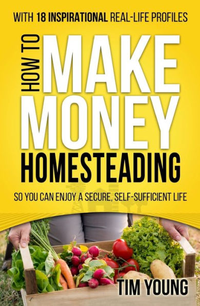 How to Make Money Homesteading: So You Can Enjoy a Secure, Self-Sufficient Life