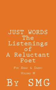 Title: JUST WORDS - The Listenings of a Reluctant Poet For Shae & Danni Volume M, Author: S M G