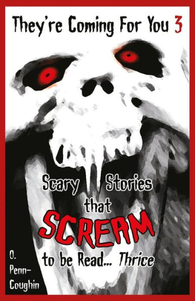 They're Coming For You 3: Scary Stories that Scream to be Read? Thrice