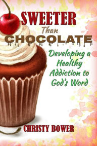 Title: Sweeter Than Chocolate: Developing a Healthy Addiction to God's Word, Author: Christy Bower