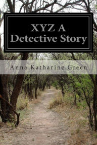 Title: XYZ A Detective Story, Author: Anna Katharine Green