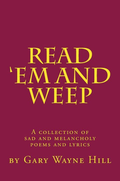 Read 'Em And Weep: A collection of sad and melancholy poems and lyrics