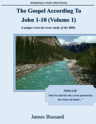 Title: The Gospel According To John 1-10 (Volume 1): A unique verse-by-verse study of the Bible, Author: James Bussard