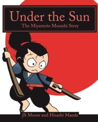 Title: Under the Sun: The Miyamoto Musashi Story, Author: Hisashi Maeda
