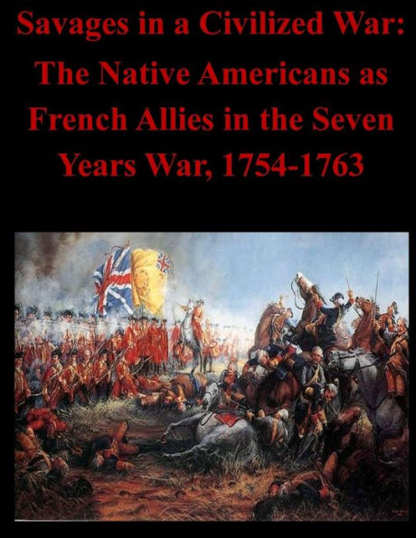 Savages in a Civilized War: The Native Americans as French Allies in the Seven Years War, 1754-1763