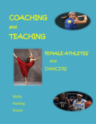 Title: Coaching and Teaching Female Athletes and Dancers: The Essentials of Physical and Mental Conditioning, Author: Chris Wells