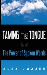 Title: Taming the Tongue: The Power of Spoken Words, Author: Alex Uwajeh