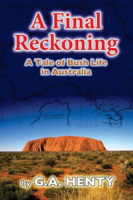 Title: A Final Reckoning: A Tale of Bush Life in Australia, Author: G A Henty